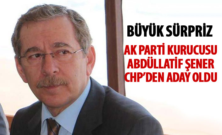 CHP'de sürpriz isim! AK Parti kurucusu Abdüllatif Şener aday oldu