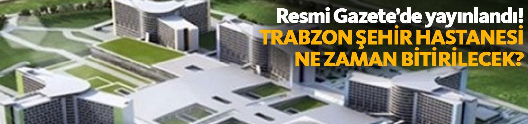 Resmi Gazete'de yayınlandı! Trabzon Şehir Hastanesi...