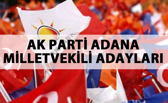 AK Parti Adana 24 Haziran 2018 milletvekili adayları listesi... İşte adaylar