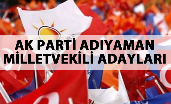 AK Parti Adıyaman 24 Haziran 2018 milletvekili adayları listesi... İşte adaylar