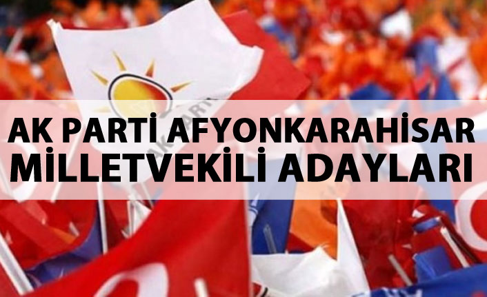 AK Parti Afyonkarahisar 24 Haziran 2018 milletvekili adayları listesi...