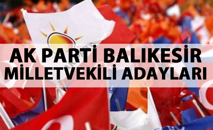 AK Parti Balıkesir milletvekili adayları listesi kimlerden oluştu?