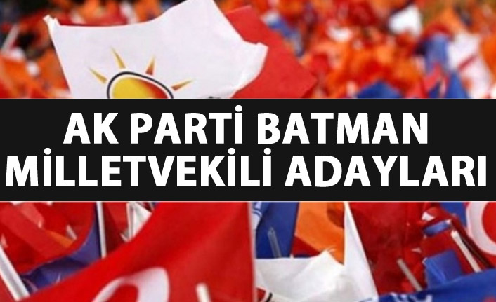 AK Parti Batman milletvekili adayları listesi kimlerden oluştu?