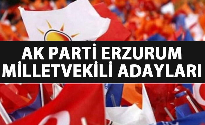 AK Parti Erzurum milletvekili adayları listesinde hangi isimler var?