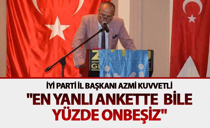 İYİ Parti İl Başkanı Azmi Kuvvetli; "En yanlı ankette  bile yüzde onbeşiz"