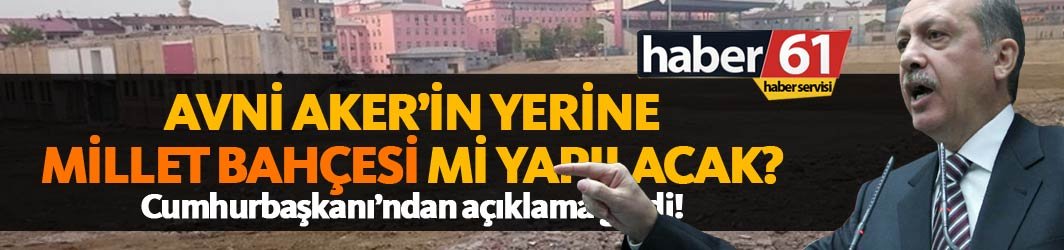 Avni Aker'in yerine "Millet Bahçesi" mi yapılacak?