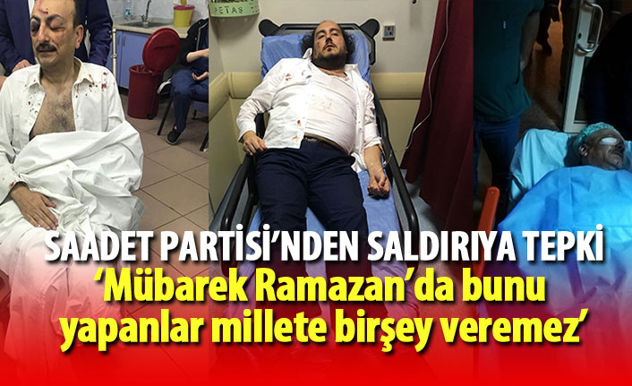 Saadet Partisi'nden MHP'lilerin saldırısına tepki: Ramazan'da bunu yapanlar millete birşey veremez