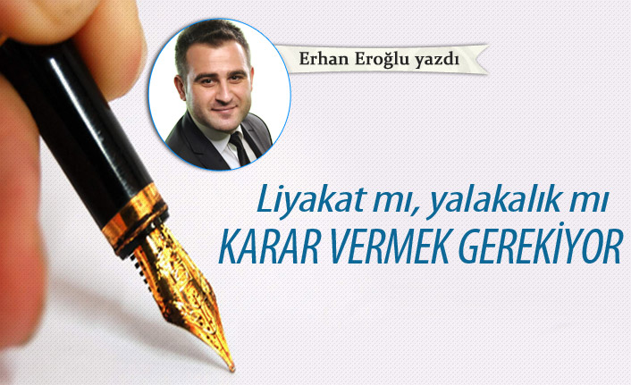 Liyakat mı, yalakalık mı karar vermek gerekiyor