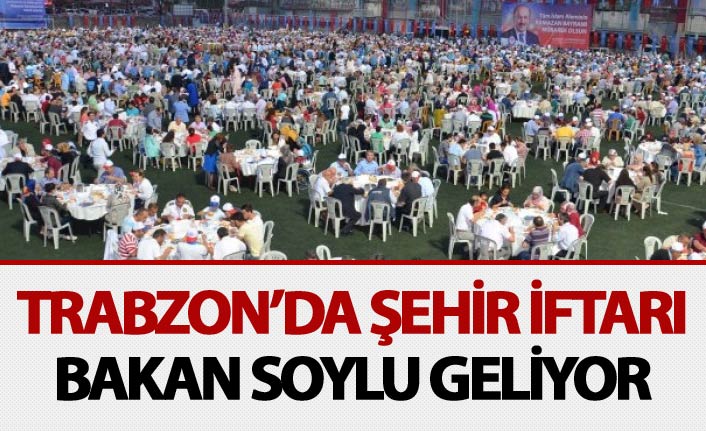 Trabzon'da şehir iftarı - Bakan Soylu geliyor...