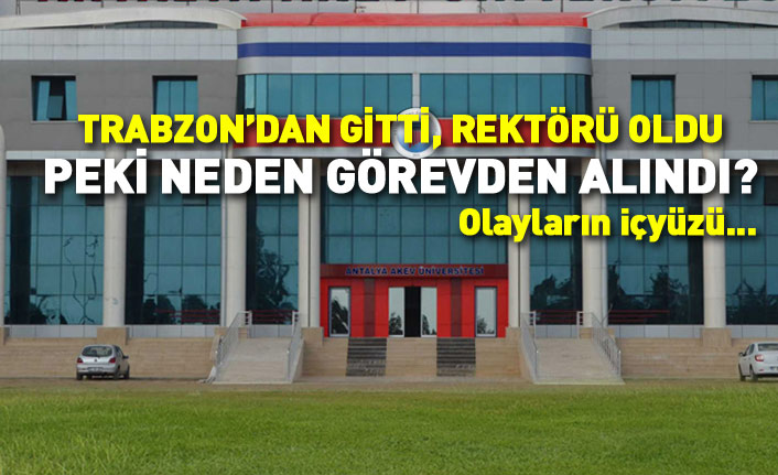 Trabzon'dan gitti rektör oldu görevden alındı! İşte olayların içyüzü