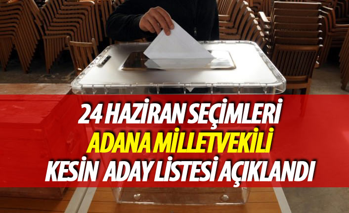 24 Haziran 2018 seçimi Adana milletvekili kesin aday listesi açıklandı