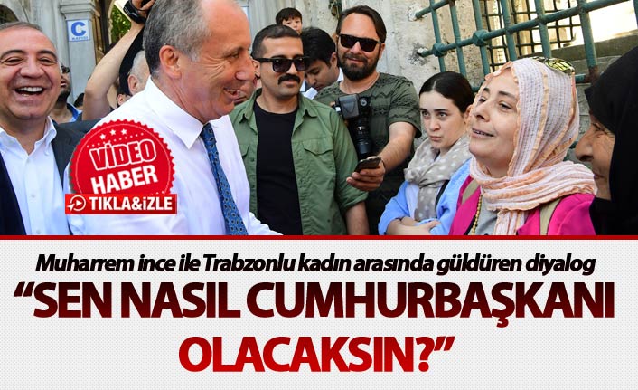 Muharrem İnce ile Trabzonlu kadın arasında güldüren diyalog