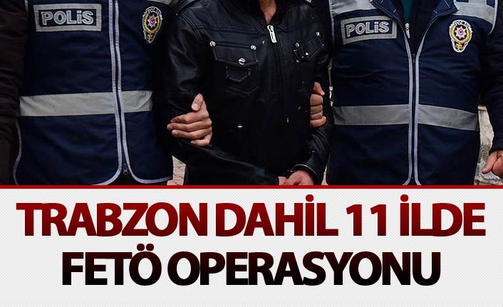 Trabzon dahil 11 ilde FETÖ operasyonu. 5 Haziran 2018