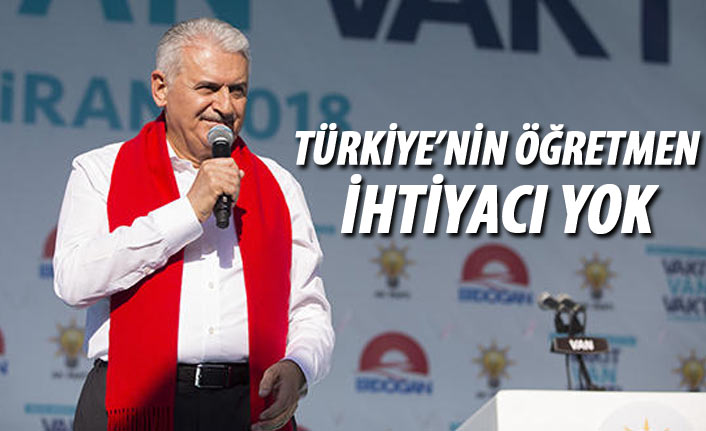 Başbakan Yıldırım: Türkiye’nin öğretmen ihtiyacı yok