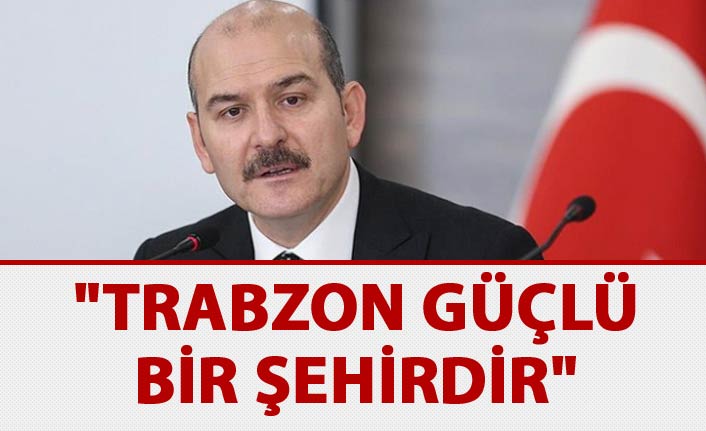 Süleyman Soylu: "Trabzon güçlü bir şehirdir"