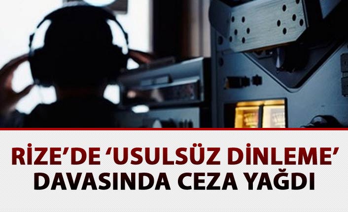 Rize’de ‘Usulsüz Dinleme’ davasında ceza yağdı