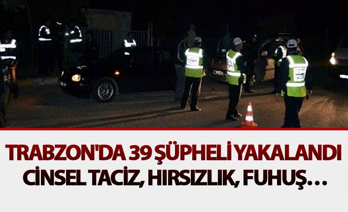 Trabzon'da 39 şüpheli yakalandı -  Cinsel taciz, Hırsızlık, Fuhuş