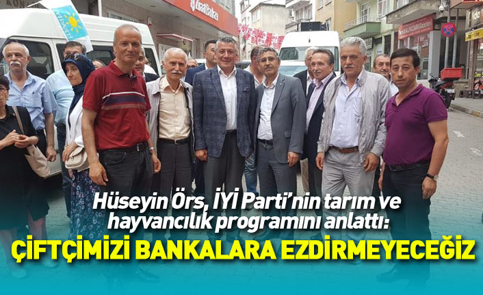 İYİ Parti Trabzon Milletvekili adayı Hüseyin Örs: Çiftçimizi bankalara ezdirmeyeceğiz