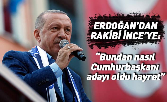 Cumhurbaşkanı Erdoğan'dan Muharrem İnce'ye: “Bundan nasıl Cumhurbaşkanı adayı oldu hayret” 