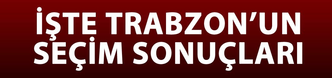 İşte Trabzon'un ilk seçim sonuçları