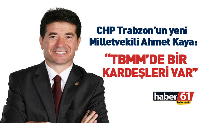 Trabzon'da CHP'den milletvekili seçilen Ahmet Kaya'dan ilk sözler