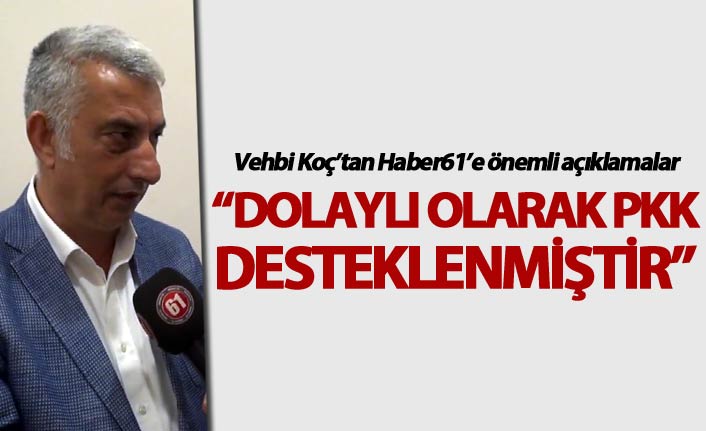 Vehbi Koç: “Dolaylı olarak PKK desteklenmiştir”