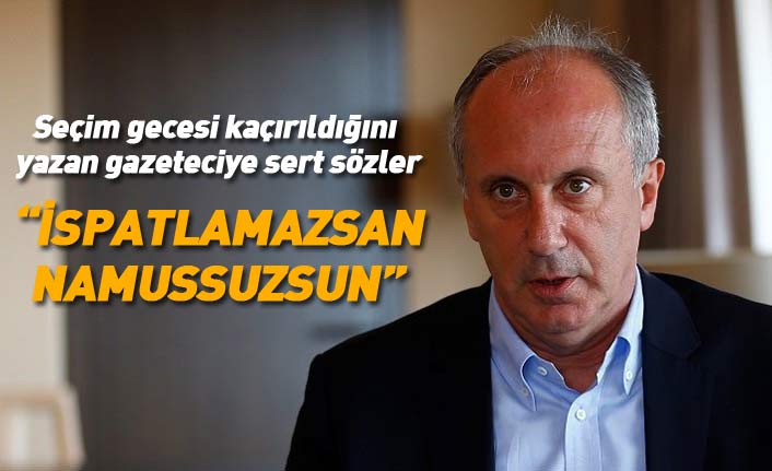 İnce'den kaçırıldığını yazan gazeteciye sert sözler: İspatlamazsan namussuzsun