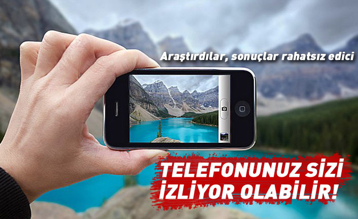 Akıllı telefonunuz sizi gizlice izliyor olabilir!