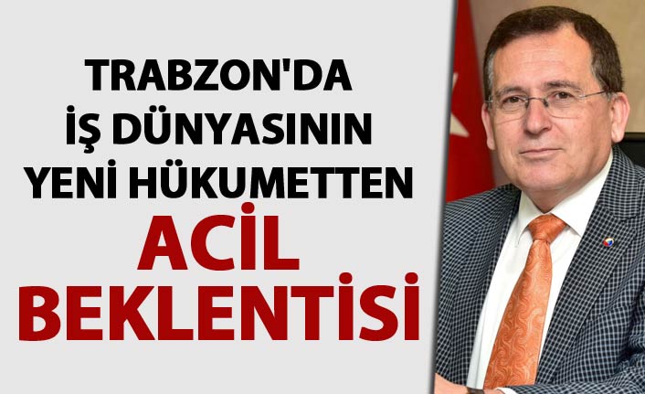 Trabzon'da iş dünyasının yeni hükumetten acil beklentisi