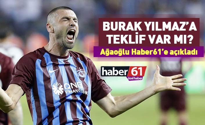 Burak Yılmaz'a teklif var mı? Ağaoğlu Haber61'e açıkladı