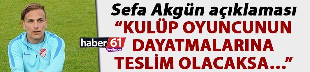 Sefa Akgün açıklaması: “Kulüp oyuncunun dayatmalarına teslim olacaksa…”