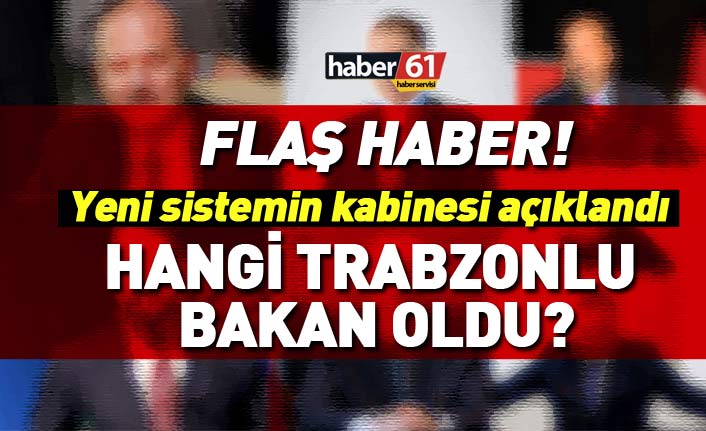 Son dakika… İşte yeni hükümet sisteminin Trabzonlu bakanları