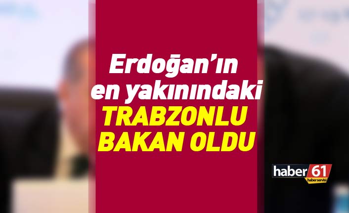 Flaş! Erdoğan'ın en yakınındaki Trabzonlu Bakan oldu