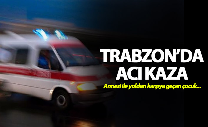 Trabzon'da acı kaza: Bir çocuk hayatının kaybetti