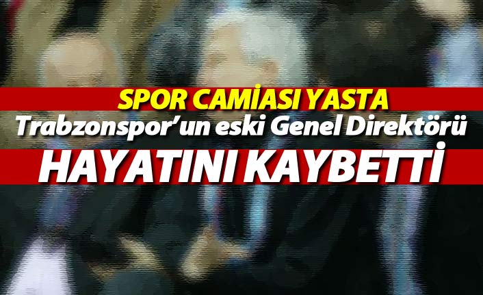 Trabzonspor'un eski genel direktörü hayatını kaybetti! Spor camiası yasta