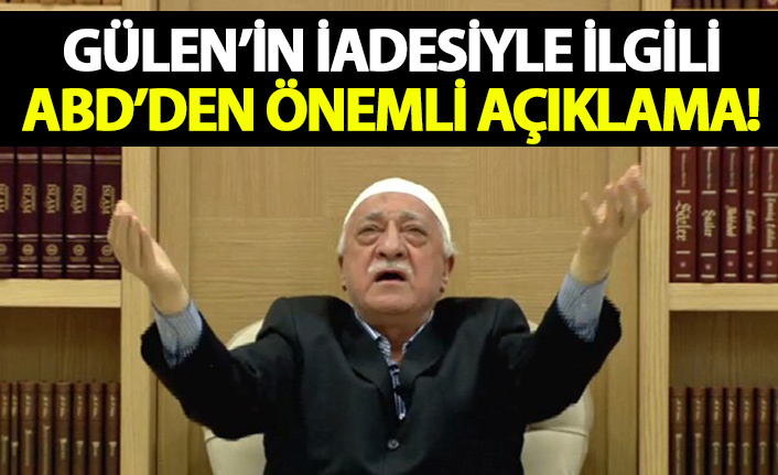 Gülen'in iadesiyle ilgili ABD'den açıklama!