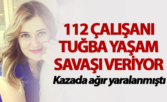 Kazada yaralanan 112 çalışanı Tuğba, yaşam savaşı veriyor