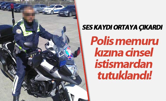 Polis memuru, kızına cinsel istismardan tutuklandı