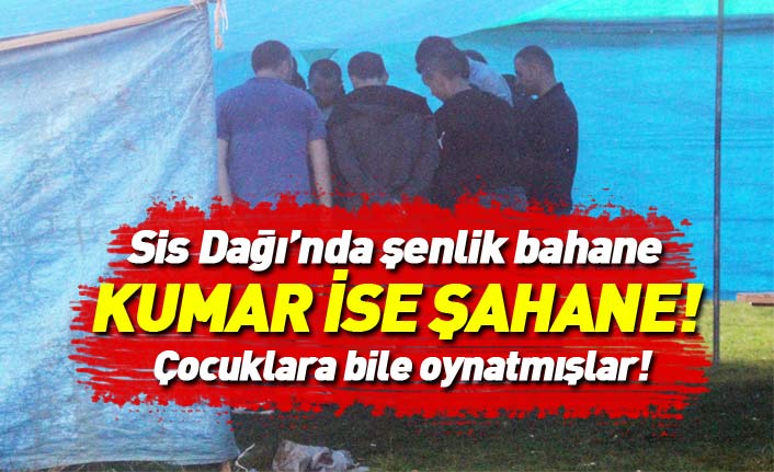 Sis Dağı şenliklerinde çadır kurup kumar oynadılar!