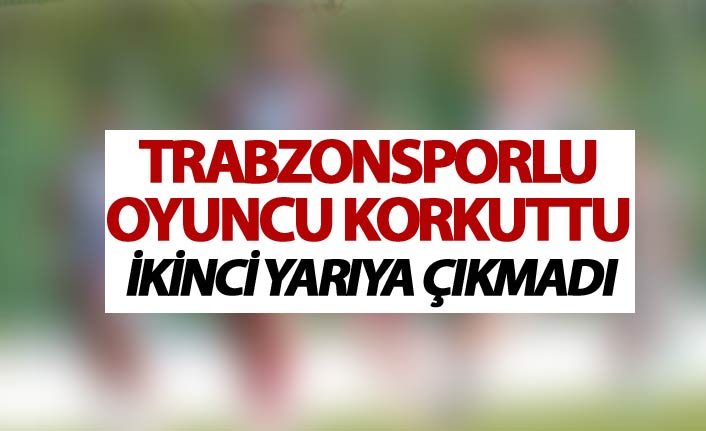 Trabzonsporlu oyuncu korkuttu - ikinci yarıya çıkmadı