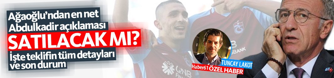 Trabzonspor başkanı Ağaoğlu ilk kez açıkladı: Abdulkadir için gelen teklif...