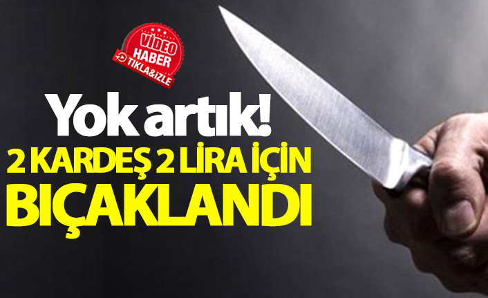 2 kardeş 2 lira için bıçaklandı!