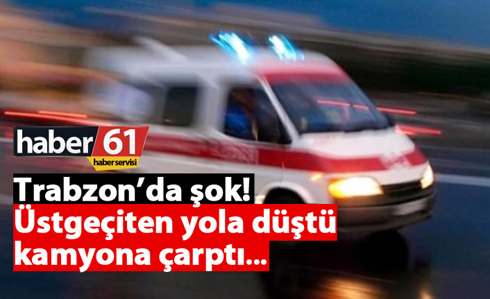 Trabzon'da bir kişi üstgeçitten düştü kamyona çarptı...