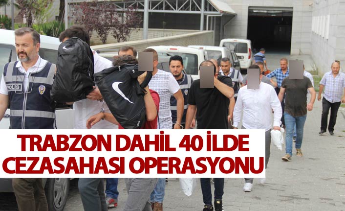 Trabzon dahil 40 ilde Ceza sahası operasyonu