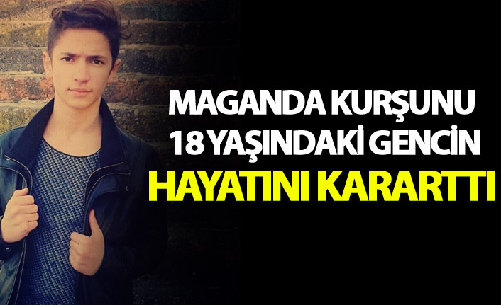 Maganda kurşunu 18 yaşındaki gencin hayatını kararttı