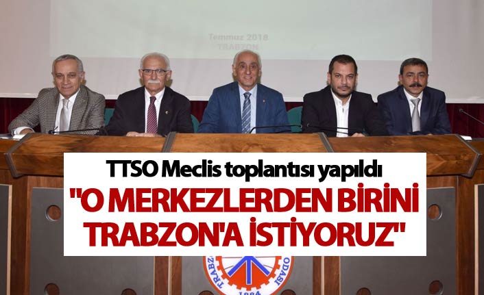 TTSO Meclis toplantısı yapıldı - "O merkezi Trabzon'a istiyoruz"