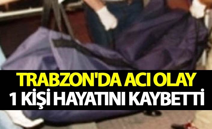 Trabzon'da acı olay: 1 kişi hayatını kaybetti