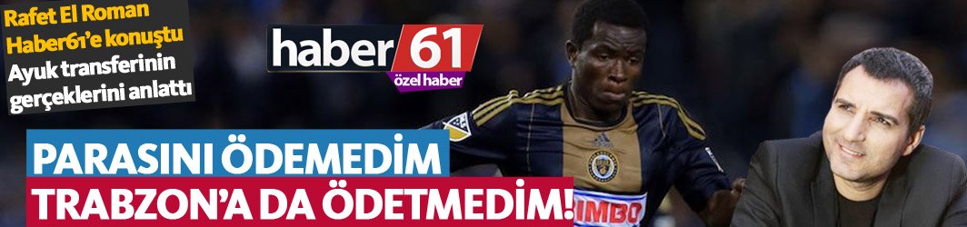 Rafet El Roman Eric Ayuk transferinin gerçeklerini Haber61’e anlattı