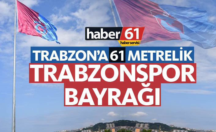 Trabzon'a 61 metrelik Trabzonspor bayrağı