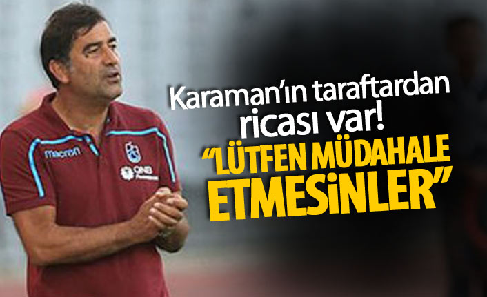 Ünal Karaman'ın taraftardan ricası var! : Lütfen müdahale etmesinler!